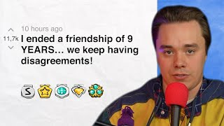 I ended a friendship of 9 YEARS… we keep having disagreements! | Reddit Stories