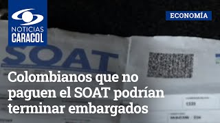 Colombianos que no paguen el SOAT podrían terminar embargados