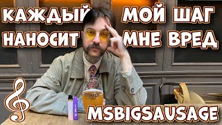 Каждый мой шаг наносит мне вред - MsBigSausage