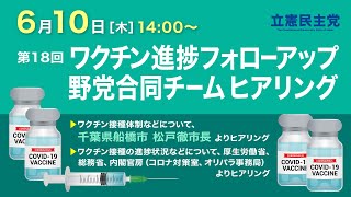 2021年6月10日 第18回「ワクチン進捗フォローアップ野党合同チーム」ヒアリング