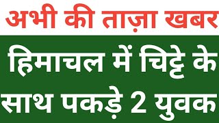 हिमाचल में चिट्टे के साथ पकड़े 2 युवक, Himachal Pradesh Breaking News