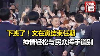 【交叉点评】下班了！文在寅结束任期，与夫人走出青瓦台，神情轻松与民众挥手道别。他将返回老家开启退休生活