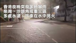 突發：香港夜間突發黑色暴雨，多區水浸，多個港鐵站因水浸關閉，柴灣、沙頭角成重災區，有汽車水中死火。