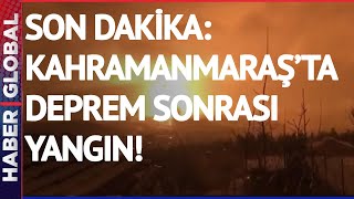 Son Dakika: Deprem Sonrası Kahramanmaraş'ta Yangın!