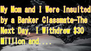 My Mom and I Were Insulted by a Banker Classmate—The Next Day, I Withdrew $30 Million and....