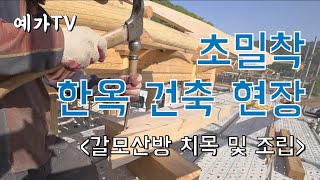 [예가TV]한옥건축 현장 초밀착 갈모산방 치목 및 조립 전과정 소개