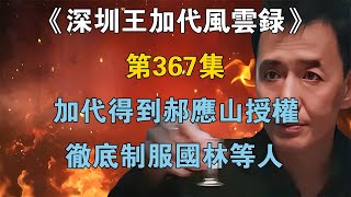 《深圳王加代風雲錄》第367集：加代得到郝應山授權，徹底制服國林等人【江湖傳說錄】