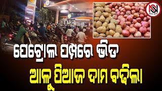 ପେଟ୍ରୋଲ ପମ୍ପରେ ଭିଡ, ଆଳୁ ପିଆଜ ଦାମ ବଢିଲା |Nirbhay Suchana