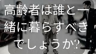 高齢者は誰と一緒に暮らすべきでしょうか? [ 知識の旅 ]