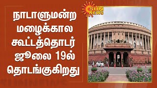 நாடாளுமன்ற மழைக்கால  கூட்டத்தொடர்  ஜூலை 19ல் தொடங்குகிறது | Indian Parliment | Delhi