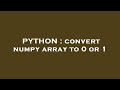 PYTHON : convert numpy array to 0 or 1