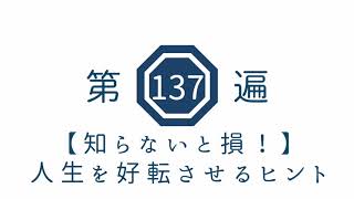 第137遍【知らないと損！】人生を好転させるヒント