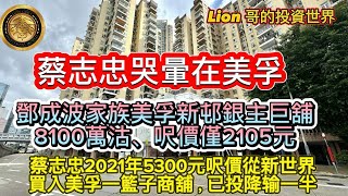 6.18 我命由我不由天，￼ 蔡志忠（哪吒）哭暈在美孚｜鄧￼成波家族美孚新邨銀主巨舖8100萬沽，呎價僅2105元｜蔡志忠2021年5300元呎價從新世界買人美孚一籃子商舖，已投降輸一半！