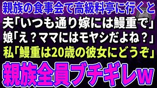 【スカッとする話】親族の食事会で高級料亭に行くと夫「いつも通り嫁にはうな重で」娘「え？ママにはモヤシだよね？」私「うな重は20歳の彼女にどうぞ」→親族全員ブチギレ