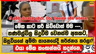 මේක කාට හරි කිව්වොත් මම ---, | තණමල්විල සිදුවීම වෙනස්ම අතකට, | සිසුවියගේ අම්මා සායනයේදී තර්ජනය කරලා?