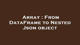 Array : From DataFrame to Nested Json object