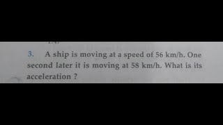 A ship is moving at a speed of 56km/h.one second later it is moving at 58km/h. find acceleration?