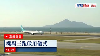 星島頭條LIVE｜機場三跑啟用儀式｜星島頭條新聞｜機場｜三跑｜三跑系統｜啟用