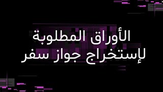 ايه الاوراق المطلوبه لإستخراج جواز السفر