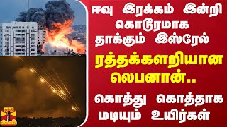 ஈவு இரக்கம் இன்றி கொடூரமாக தாக்கும் இஸ்ரேல்... ரத்தக்களறியான லெபனான்..