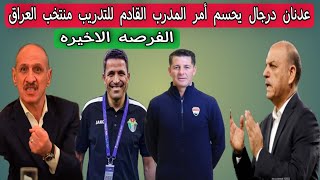 عدنان درجال يحسم أمر المدرب القادم للتدريب منتخب العراق