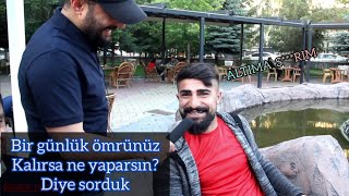 Bir günlük ömrünüz kalırsa ne yaparsınız? diye sorduk