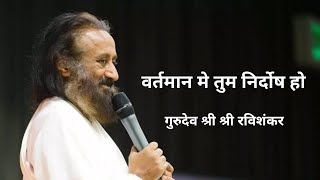 तुम वर्तमान मे निर्दोष हो || gurudev sri sri ravishankar ji