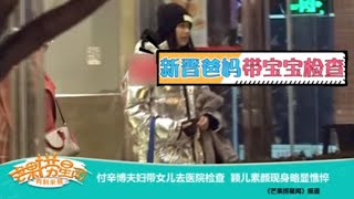 《芒果捞星闻》：付辛博夫妇带女儿去医院检查 颖儿素颜现身略显憔悴 Mango Star News【芒果TV精选频道】