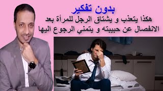 هكذا يتعذب و يشتاق الرجل للمرأة بعد الانفصال عن حبيبته و يتمني الرجوع اليها