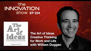 EP 234: The Art of Ideas: Creative Thinking for Work and Life with William Duggan