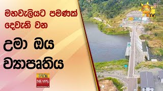 මහවැලියට පමණක් දෙවැනි වන උමා ඔය ව්‍යාපෘතිය - Hiru News