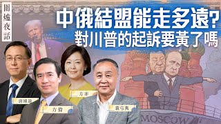 【圍爐夜話03/22】中俄結盟，將推動「百年變局」還是成普習版泰坦尼克？對川普的起訴要黃了嗎？｜方偉 唐靖遠 方菲 袁弓夷