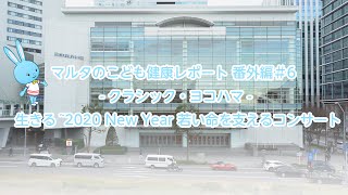 （マルタのこども健康レポート 番外編）#6  -クラシック・ヨコハマ- 生きる~2020 New Year 若い命を支えるコンサート