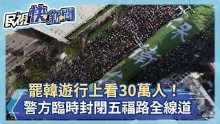 罷韓遊行上看30萬人！ 警方臨時封閉五福路全線道－民視新聞