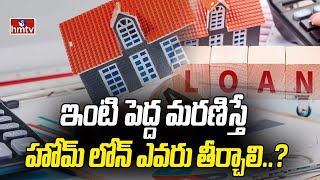 ఇంటి పెద్ద మరణిస్తే హోమ్ లోన్ ఎవరు తీర్చాలి..? | Home Loan | To The Point | hmtv