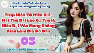 Tập 3: Thập Niên 70 Niên Đại, Mạt Thế Đại Lão Cự Tuyệt Niên Đại Văn Mang Không Gian Làm Bia Đỡ Đạn