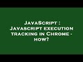 JavaScript : Javascript execution tracking in Chrome - how?