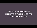 Array : Convert arrays of strings to one array JS