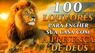 TOP Músicas Gospel - 100 LOUVORES PARA ENCHER A SUA CASA COM A PRESENÇA DE DEUS - Hinos Evangélicos