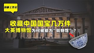 为什么没有一个中国人能笑着走出大英博物馆？有一个人难辞其咎！【抱朴工作室】