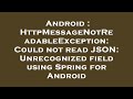 Android : HttpMessageNotReadableException: Could not read JSON: Unrecognized field using Spring for