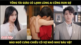 Tổng tài giàu có lạnh lùng ai cũng run sợ, nào ngờ cưng chiều cô vợ nhỏ như báu vật