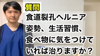 食道裂孔ヘルニア　姿勢、生活習慣、食べ物に気をつけていれば治りますか？