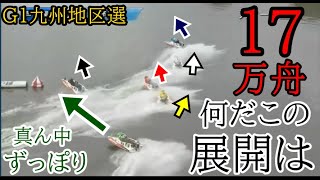 【G1地区選競艇】何だこの展開は？G1九州地区選、大波乱の17万舟！