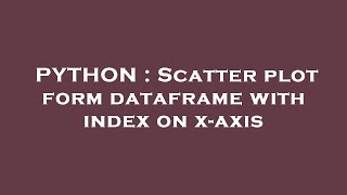 PYTHON : Scatter plot form dataframe with index on x-axis