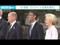 g7首脳ウクライナ支援で声明発表「平和の象徴」広島から誓う 2023年5月19日