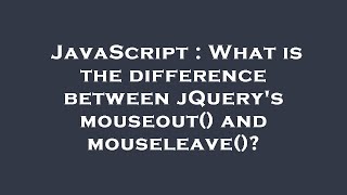 JavaScript : What is the difference between jQuery's mouseout() and mouseleave()?
