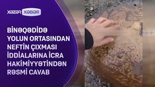 Binəqədidə yolun ortasından neftin çıxması iddialarına İcra Hakimiyyətindən RƏSMİ CAVAB