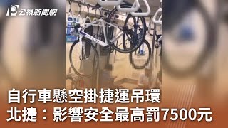 自行車懸空掛捷運吊環 北捷：影響安全最高罰7500元｜20250205 公視中晝新聞