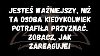 Jesteś ważniejszy, niż ta osoba kiedykolwiek potrafiła przyznać  Zobacz, jak zareaguje!